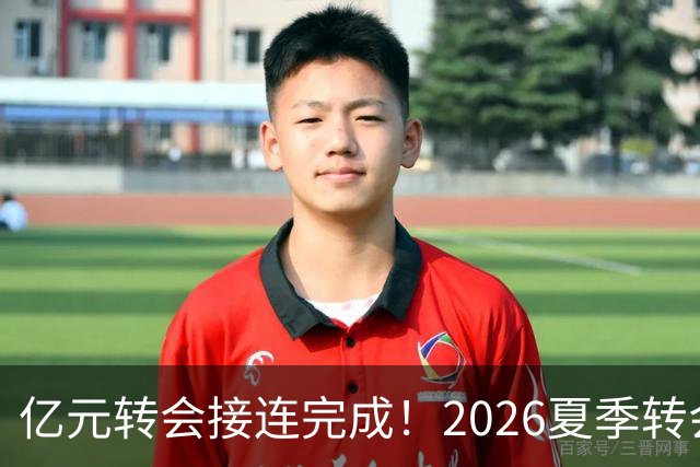 亿元转会接连完成！2026夏季转会窗口冲刺阶段
