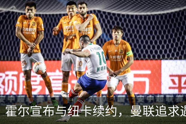 霍尔宣布与纽卡续约，曼联追求遇阻原因解密